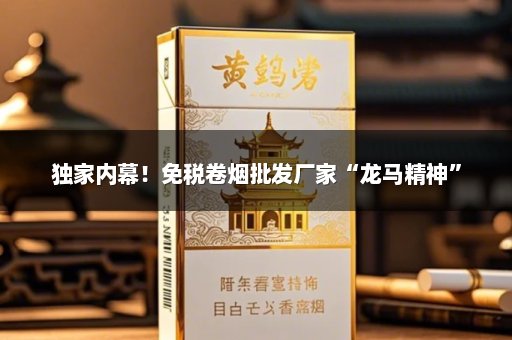 独家内幕！免税卷烟批发厂家“龙马精神”