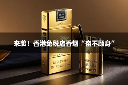 来袭！香港免税店香烟“奋不顾身”