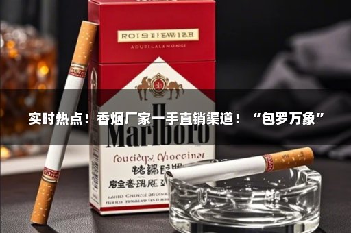 实时热点！香烟厂家一手直销渠道！“包罗万象”