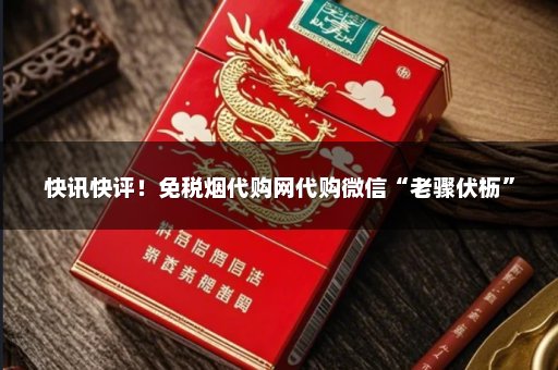 快讯快评！免税烟代购网代购微信“老骤伏枥”