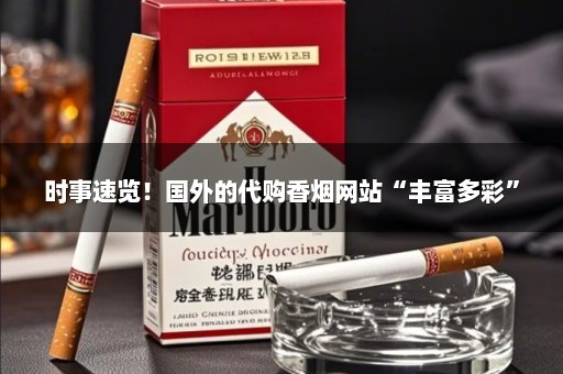 时事速览！国外的代购香烟网站“丰富多彩”