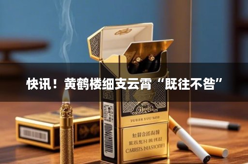 快讯！黄鹤楼细支云霄“既往不咎”