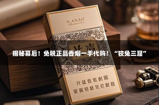 揭秘幕后！免税正品香烟一手代购！“狡兔三窟”