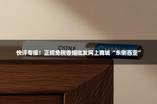 快评专报！正规免税香烟批发网上商城“东倒西歪”